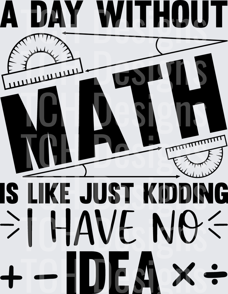 A Day Without Math Is Like Just Kidding I Have No Idea