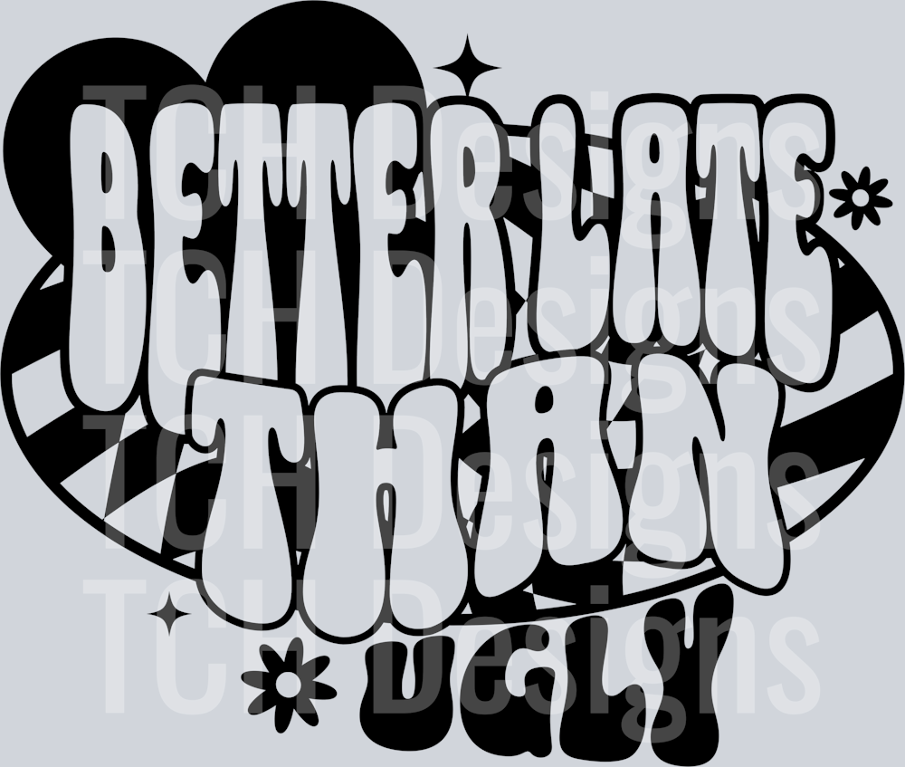 BETTER LATE THAN UGLY