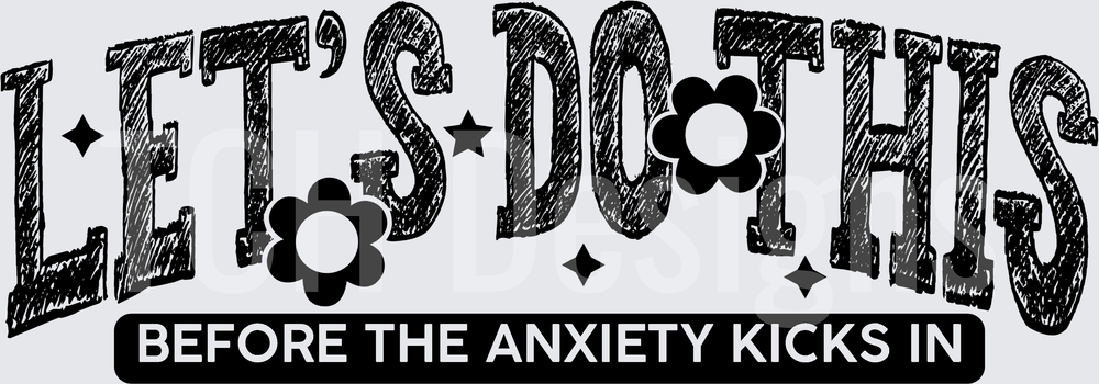Let's Do This Before The Anxiety Kicks In Floral Text