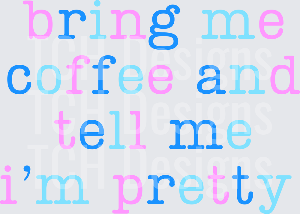 BRING ME COFFEE AND TELL ME IM PRETTY