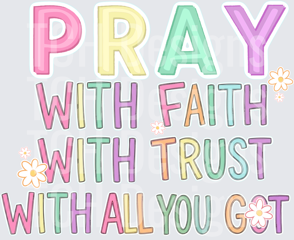 Pray with faith with trust with all you got