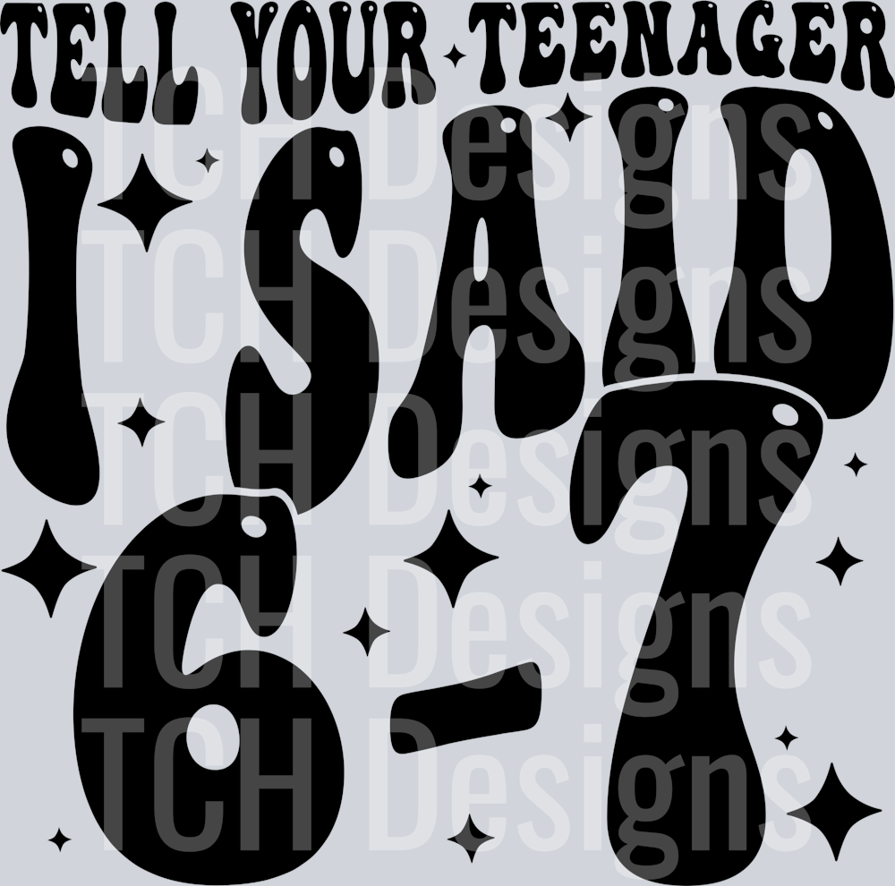TELL YOUR TEENAGER I SAID 67