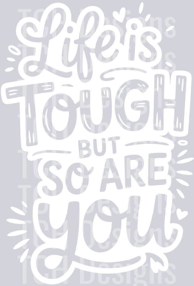 LIFE IS TOUGH BUT SO ARE YOU