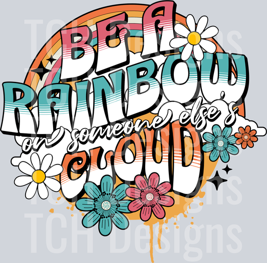 BE A RAINBOW ON SOMEONE ELSES CLOUD