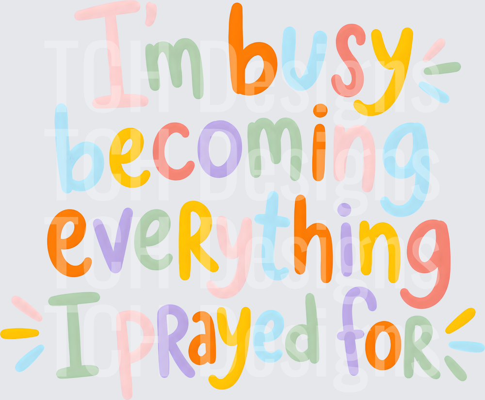IM BUSY BECOMING EVERYTHING I PRAYED FOR (1)