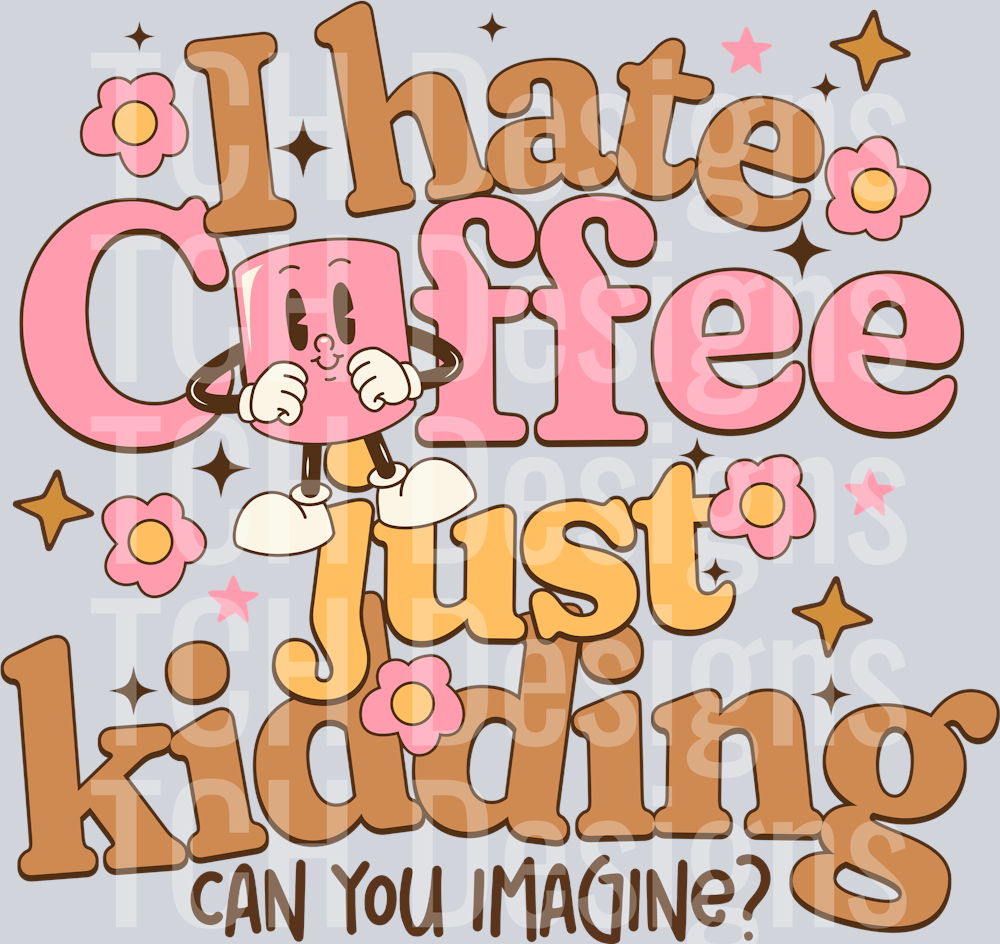 I HATE COFFEE JUST KIDDING