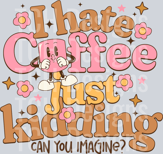 I HATE COFFEE JUST KIDDING