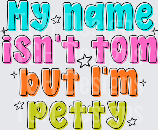 MY NAME ISNT TOM BUT IM PETTY
