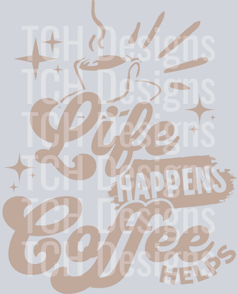 LIFE HAPPENS COFFEE HELPS