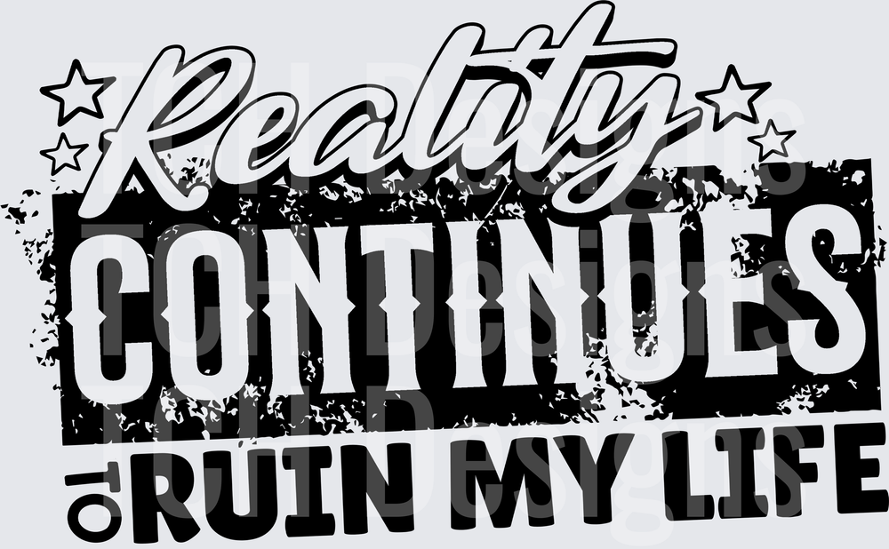 REALITY CONTINUES TO RUIN MY LIFE
