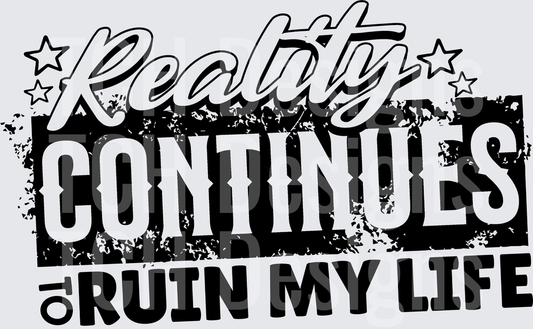 REALITY CONTINUES TO RUIN MY LIFE