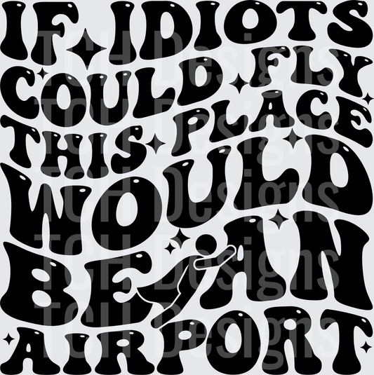 If Idiots Could Fly This Place Would Be An Airport
