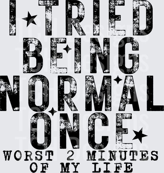 I TRIED BEING NORMAL ONCE