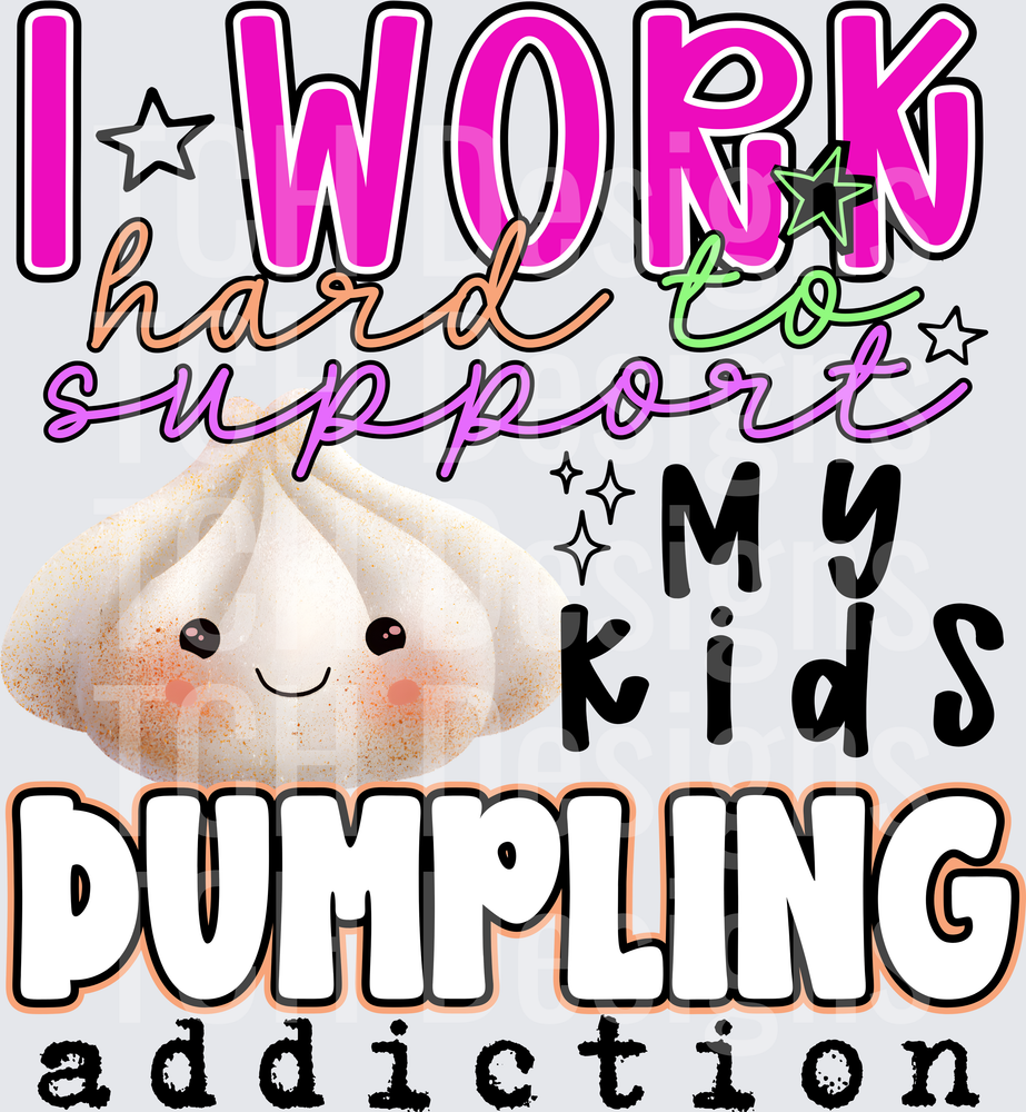 I WORK HARD TO SUPPORT MY KIDS DUMPLING ADDICTION