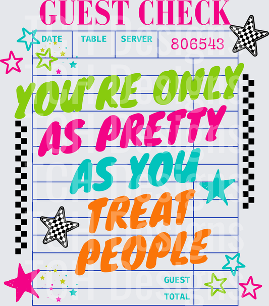 YOURE ONLY AS PRETTY AS YOU TREAT PEOPLE