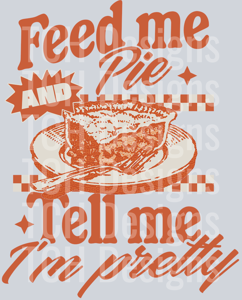 FEED ME PIE AND TELL ME I'M PRETTY