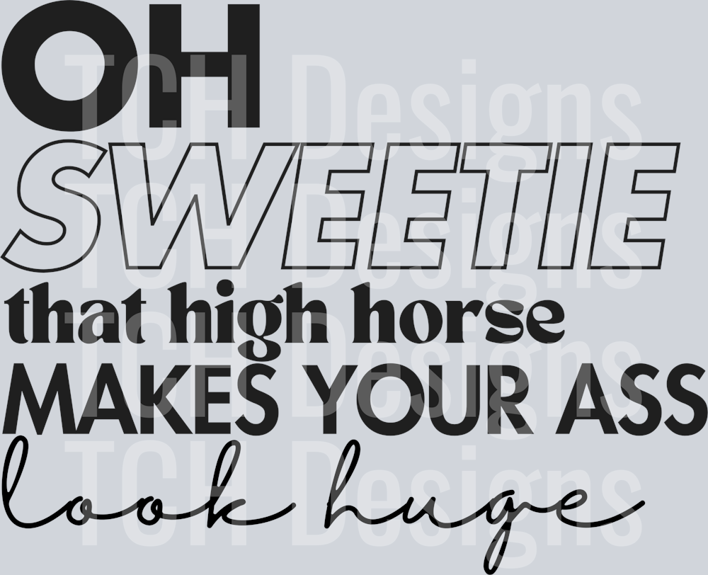 OH SWEETIE THAT HIGH HORSE