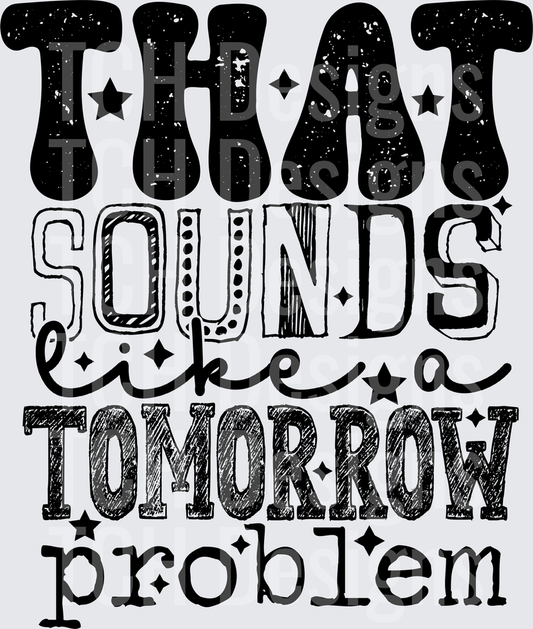 THAT SOUNDS LIKE A TOMORROW PROBLEM