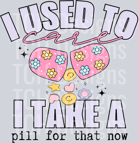 I USED TO CARE I TAKE A PILL FOR THAT NOW