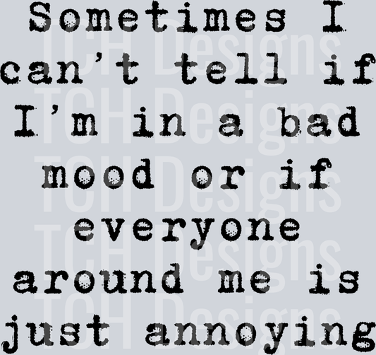 SOMETIMES I CANT TELL IF IM IN A BAD MOOD