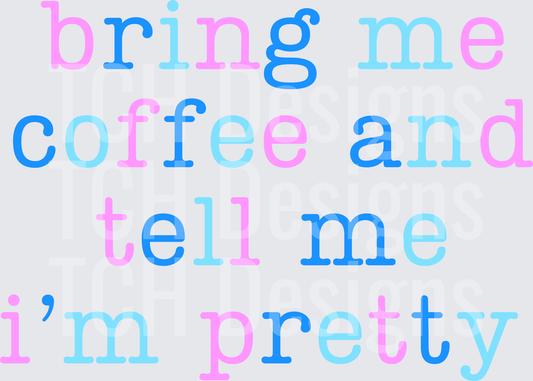 BRING ME COFFEE AND TELL ME IM PRETTY