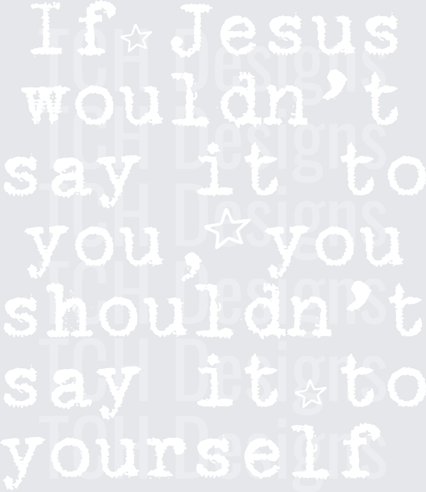 IF JESUS WOULDNT SAY IT TO YOU TYPE