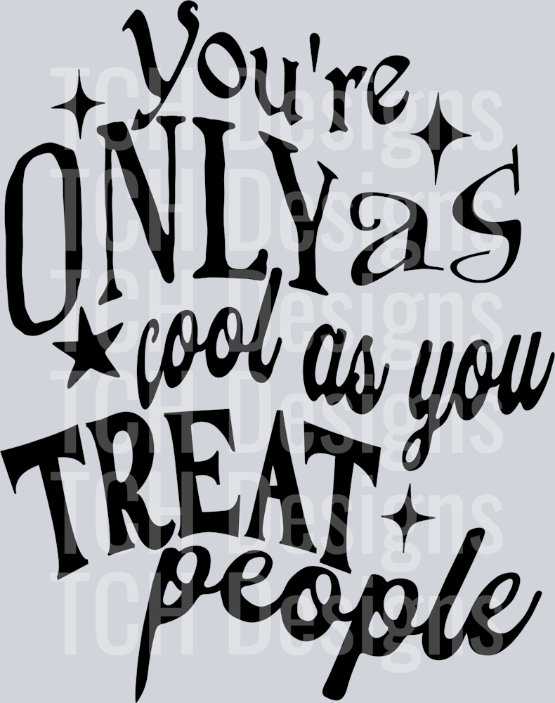 YOURE ONLY AS COOL AS YOU TREAT PEOPLE