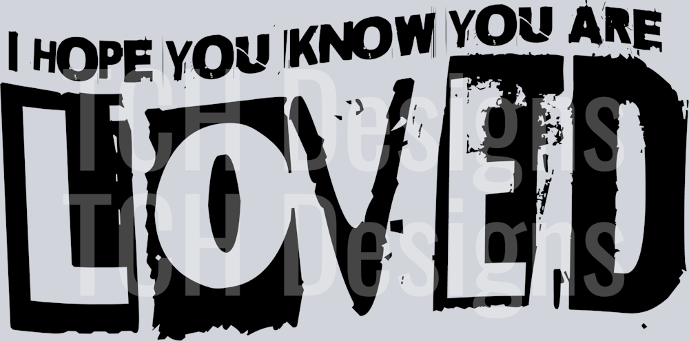 I HOPE YOU KNOW YOU ARE LOVED