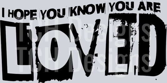 I HOPE YOU KNOW YOU ARE LOVED
