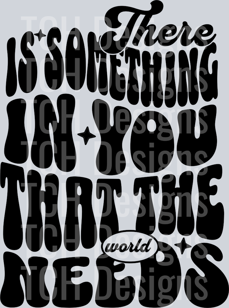 THERE IS SOMETHING IN YOU THAT THE WORLD NEEDS