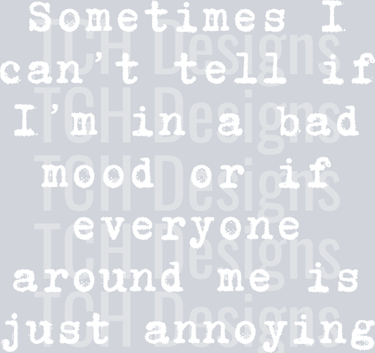 SOMETIMES I CANT TELL IF IM IN A BAD MOOD.png WHITE FONT