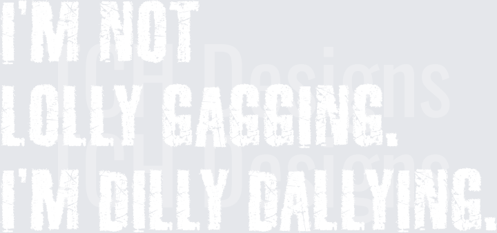 I'M NOT LOLLY GAGGING I'M DILLY DALLYING