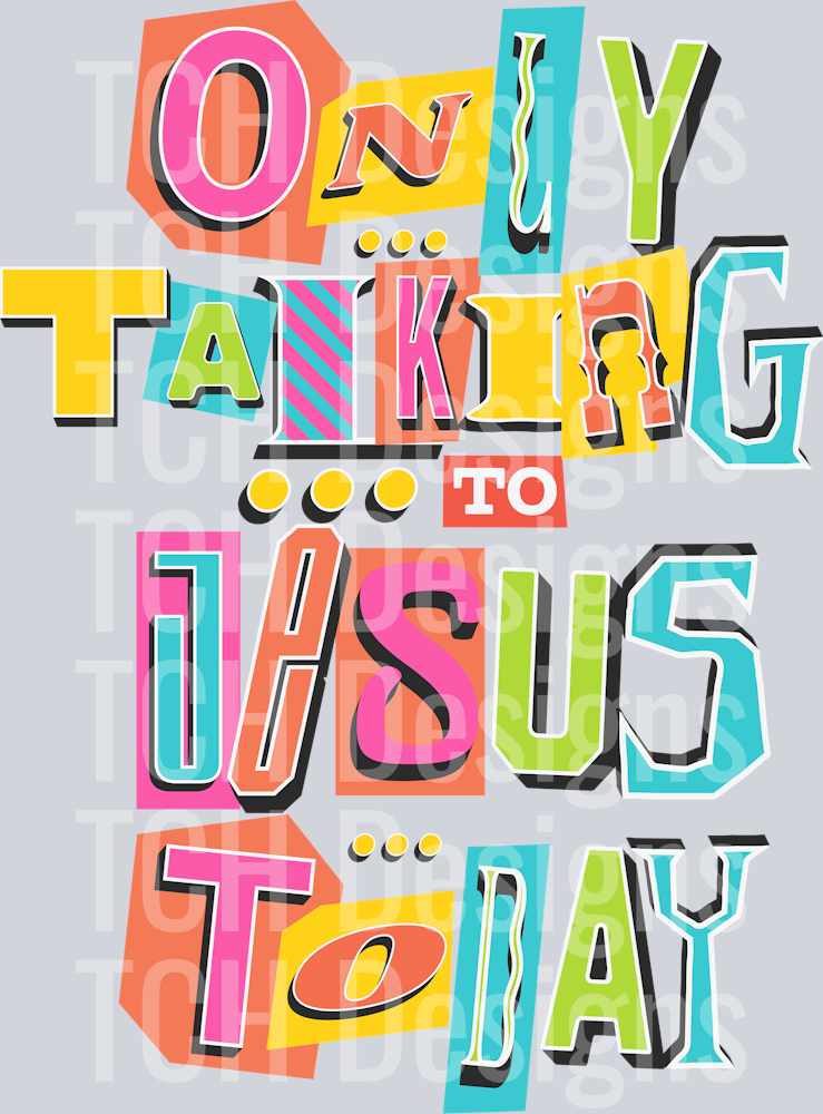 ONLY TALKING TO JESUS TODAY