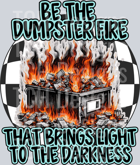 BE THE DUMPSTER FIRE THAT BRINGS LIGHT TO THE DARKNESS
