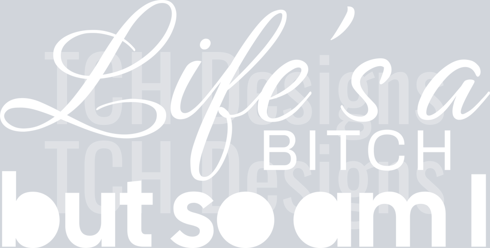 LIFES A BITCH BUT SO AM I