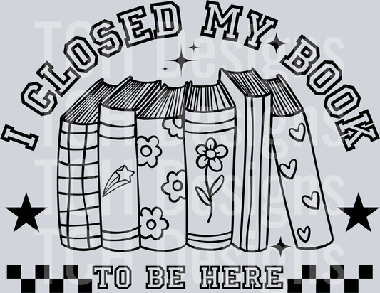I CLOSED MY BOOK TO BE HERE