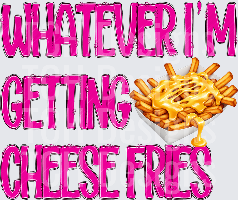 Whatever I’m Getting Cheese Fries