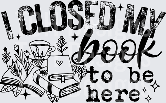 I CLOSED MY BOOK TO BE HERE black font