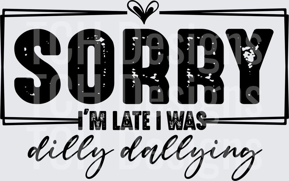 Sorry I'm Late I Was Dilly Dallying