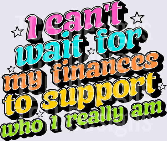 I CANT WAIT FOR MY FINANCES