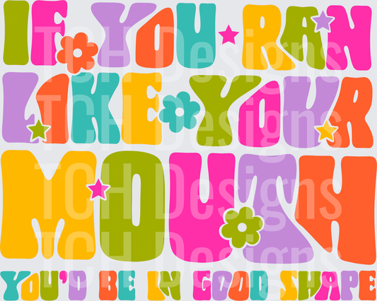 IF YOU RAN LIKE YOUR MOUTH
