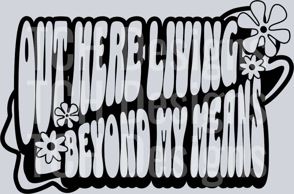 OUT HERE LIVING BEYOND MY MEANS