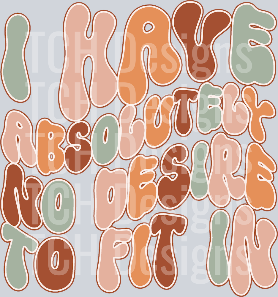 I HAVE ABSOLUTELY NO DESIRE TO FIT IN