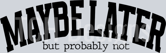 MAYBE LATER BUT PROBABLY NOT