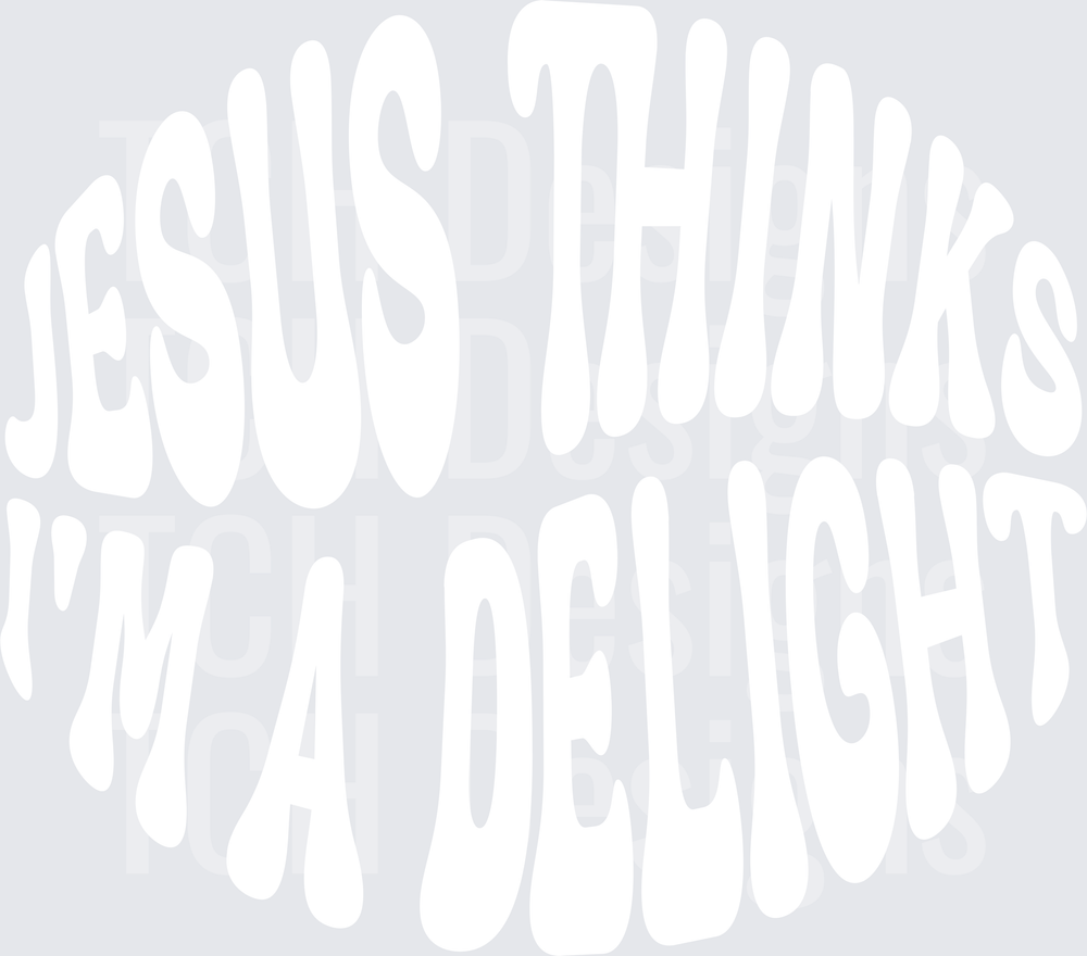 JESUS THINKS IM A DELIGHT white