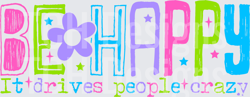 BE HAPPY IT DRIVES PEOPLE CRAZY
