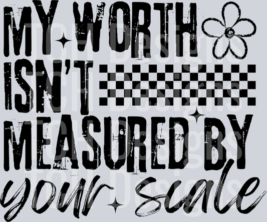 MY WORTH ISNT MEASURED BY YOUR SCALE